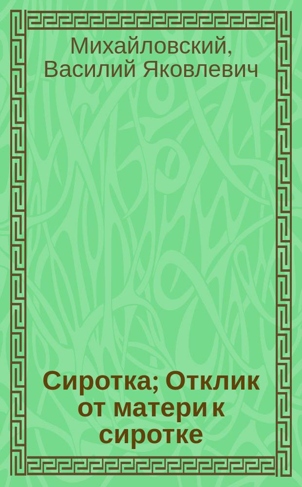 Сиротка; Отклик от матери к сиротке; Елегия; Вести с светла места: Стихотворения / Протоиерей В. Михайловский