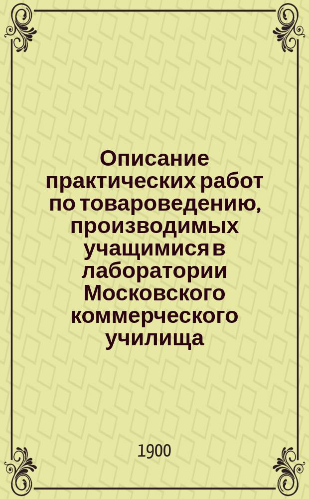 Описание практических работ по товароведению, производимых учащимися в лаборатории Московского коммерческого училища
