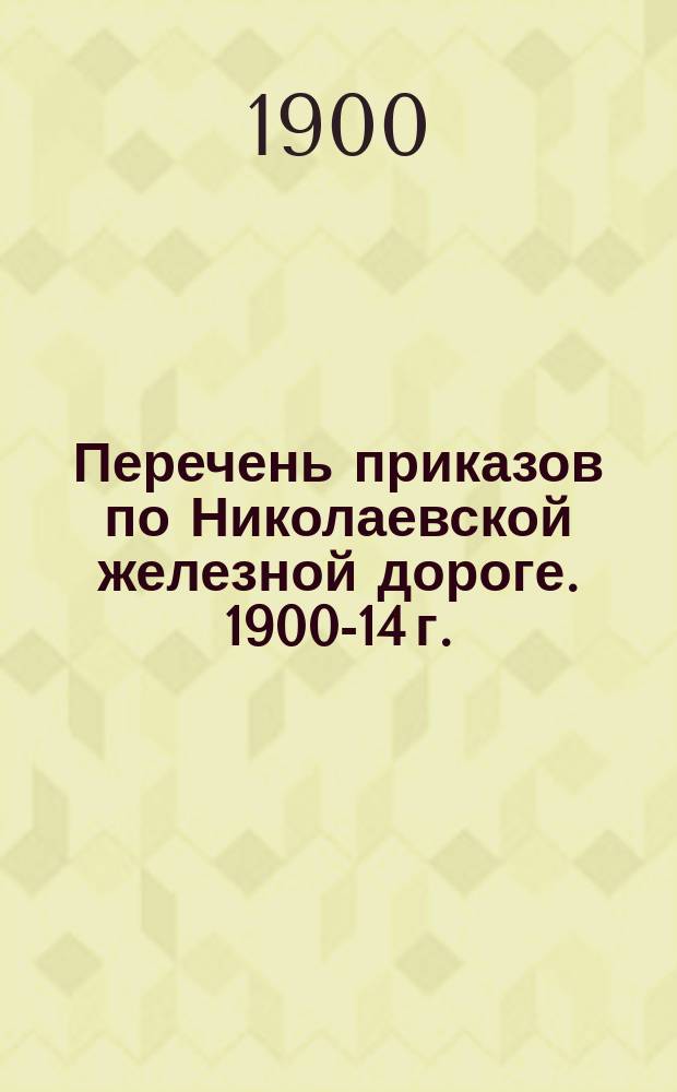 Перечень приказов [по Николаевской железной дороге]. 1900-14 г.