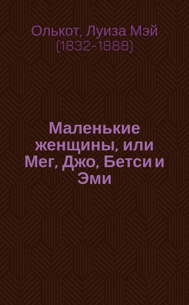Маленькие женщины, или Мег, Джо, Бетси и Эми : Повесть Луизы Олькот