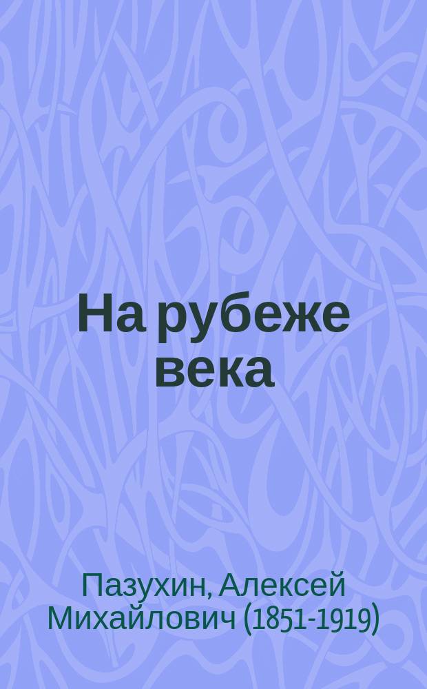 На рубеже века : Сто очерков, рассказов и сценок из соврем. жизни А.М. Пазухина