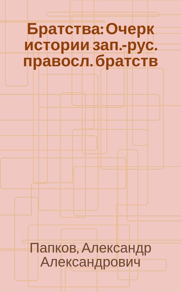 Братства : Очерк истории зап.-рус. правосл. братств