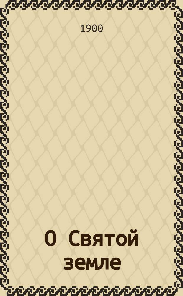 О Святой земле : Двенадцать чтений для народа : Читано при Пед. музее воен.-учеб. заведений (в Соляном городке)