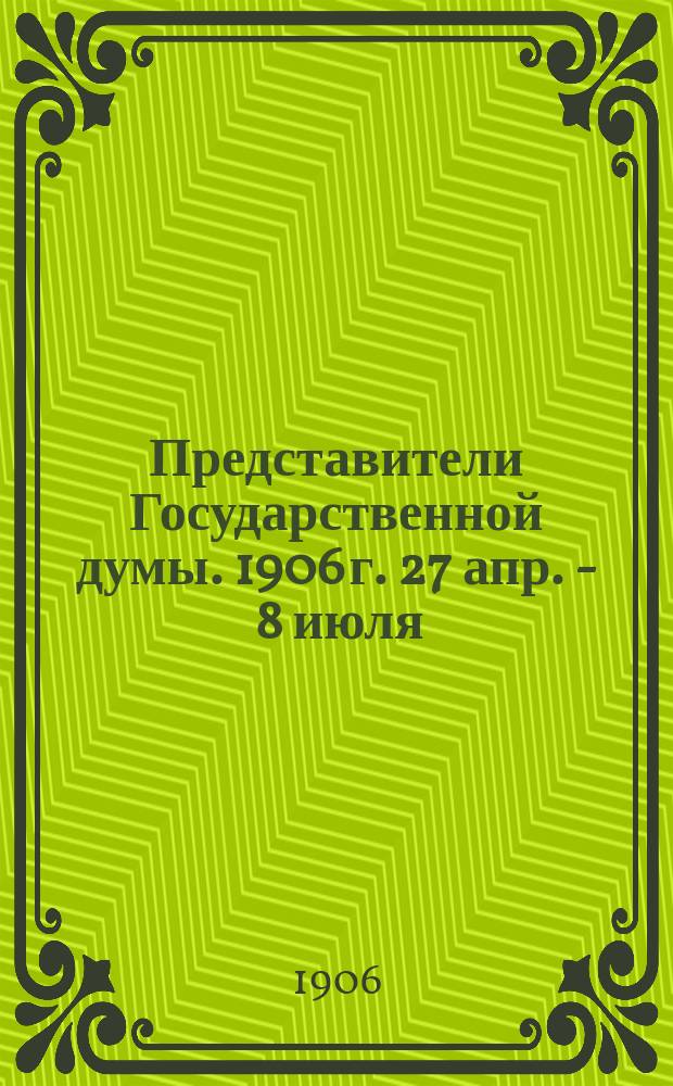 Представители Государственной думы. 1906 г. 27 апр. - 8 июля : Худож.-иллюстрир. изд