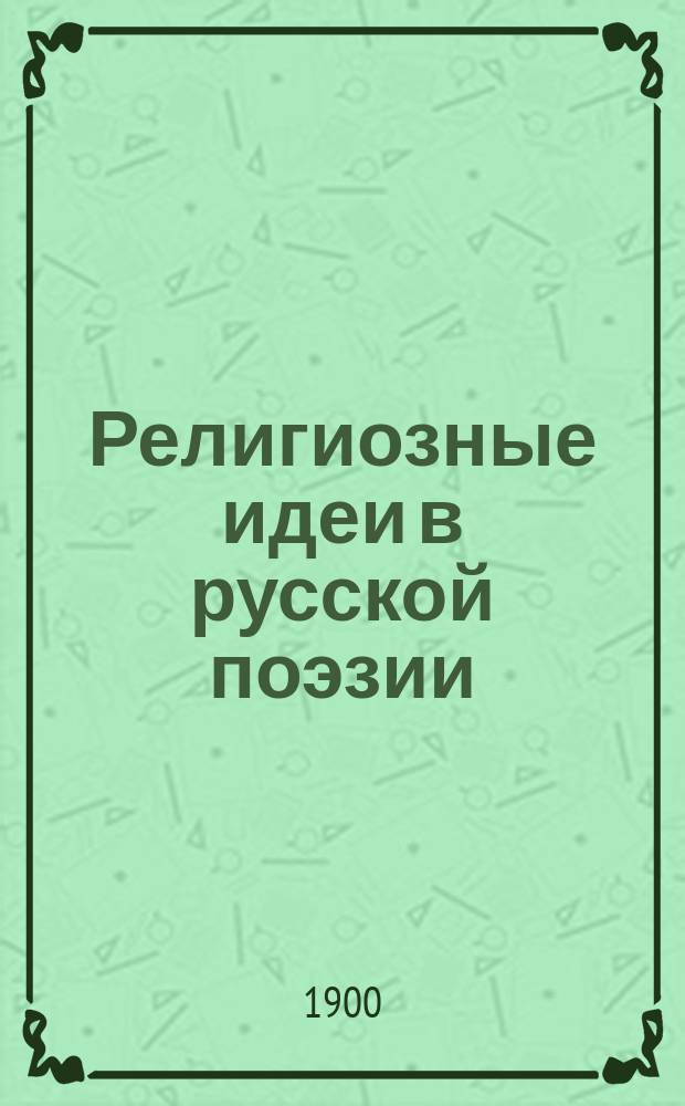 Религиозные идеи в русской поэзии : Сб. стихотворений Ломоносова, Державина, Жуковского, Пушкина, Лермонтова, Некрасова и др.