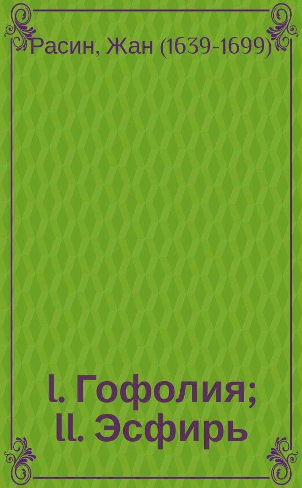 I. Гофолия; II. Эсфирь: Трагедии / Пер. в стихах О.Н. Чюминой; Ж. Расин