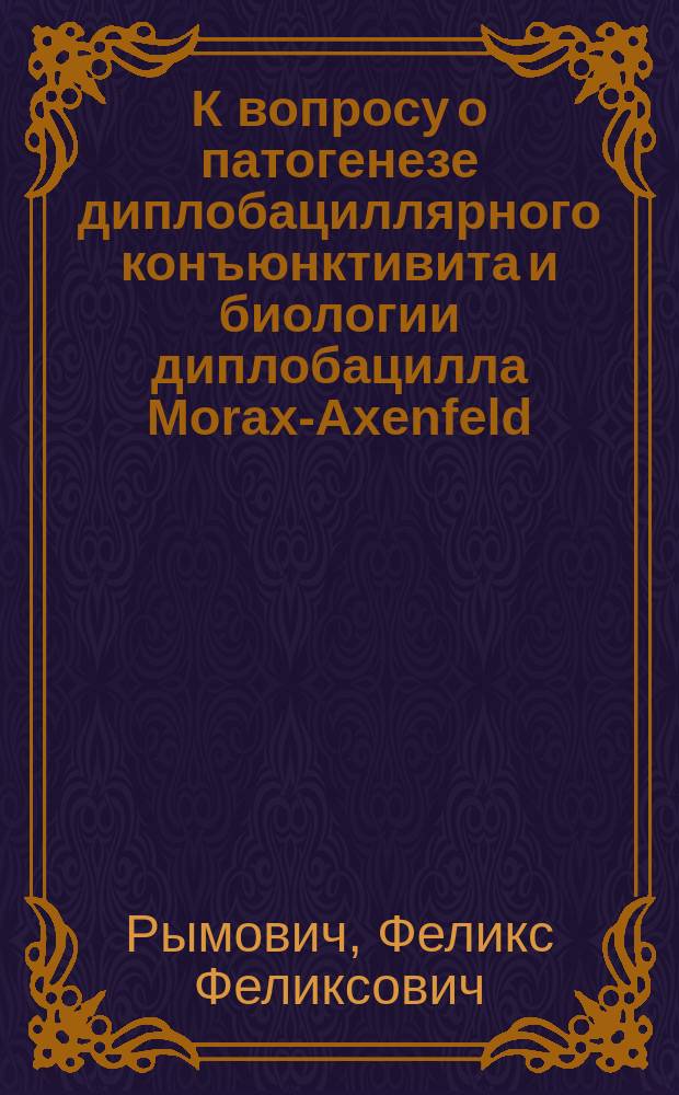 К вопросу о патогенезе диплобациллярного конъюнктивита и биологии диплобацилла Morax-Axenfeld