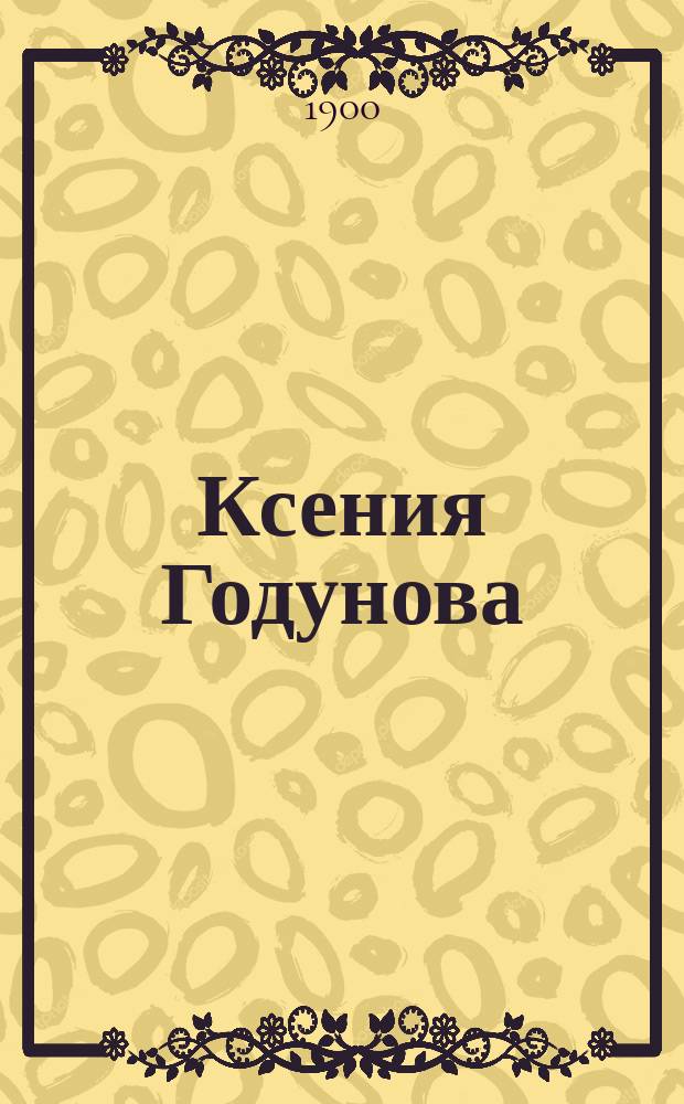 Ксения Годунова : Историч. роман в 2-х ч. А.К. Сизовой