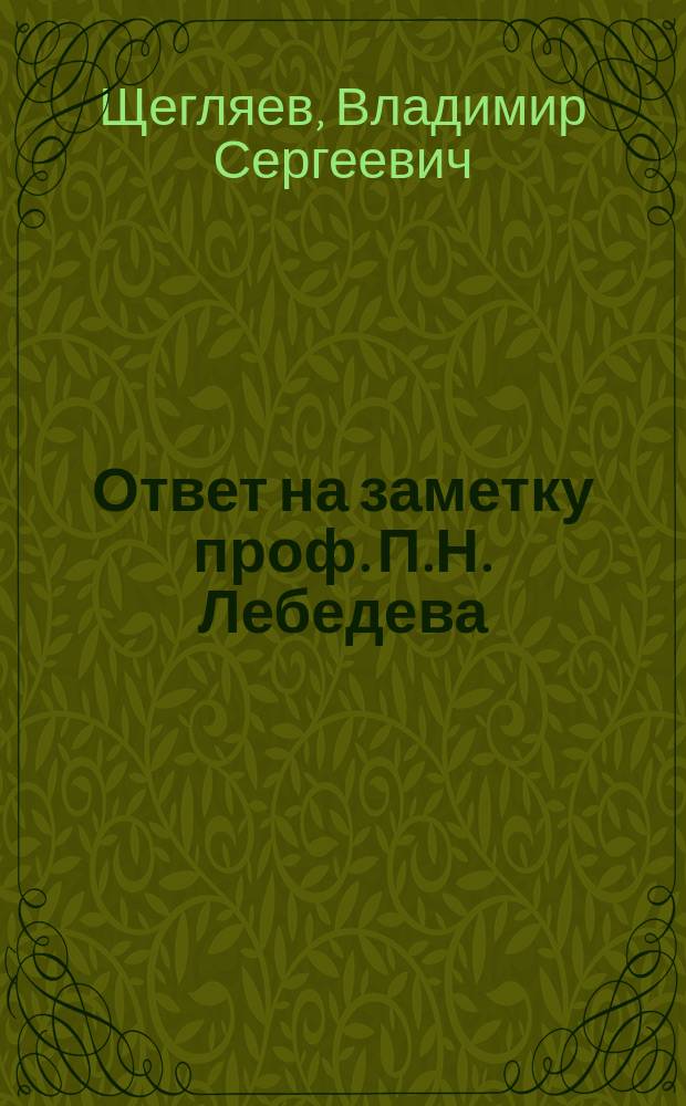 Ответ на заметку проф. П.Н. Лебедева : (Ж.Р.Ф.-Х.О. 32, с. 243, 1900)