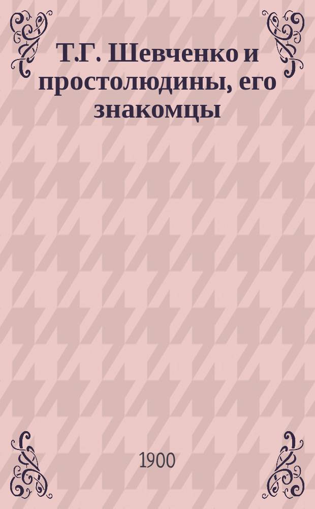 Т.Г. Шевченко и простолюдины, его знакомцы : (Из встреч и воспоминаний)