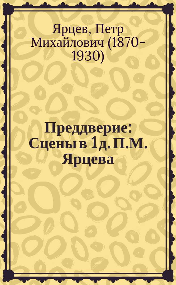 Преддверие : Сцены в 1 д. П.М. Ярцева