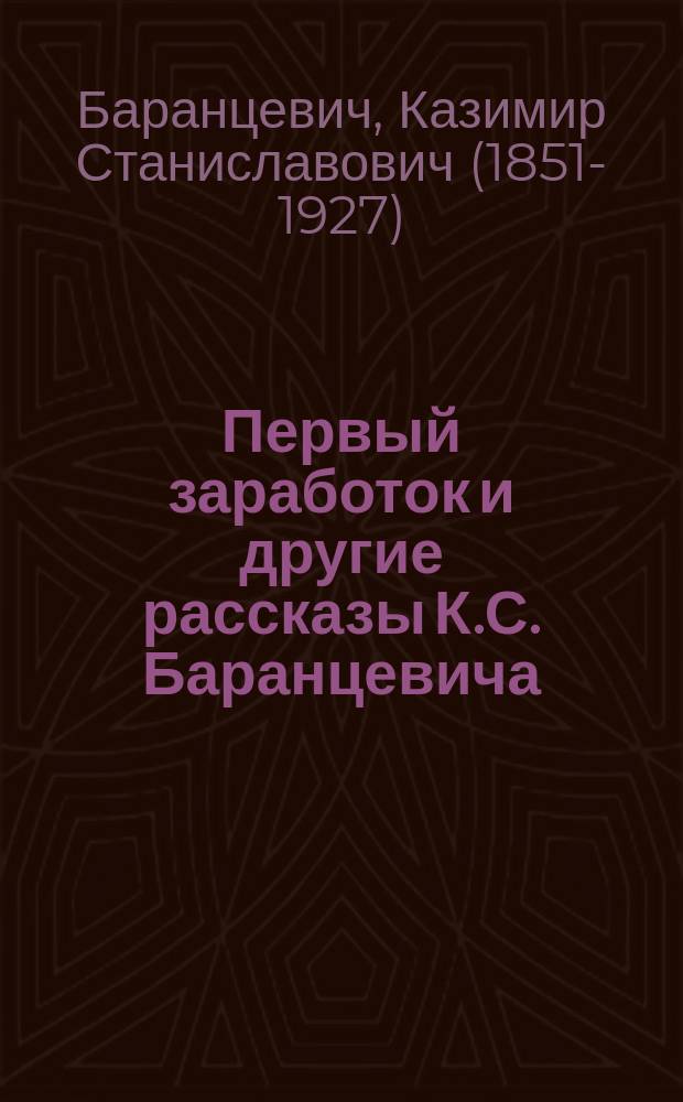 Первый заработок и другие рассказы К.С. Баранцевича : С портр. авт., 25 рис. в тексте и 17 отд. картинами