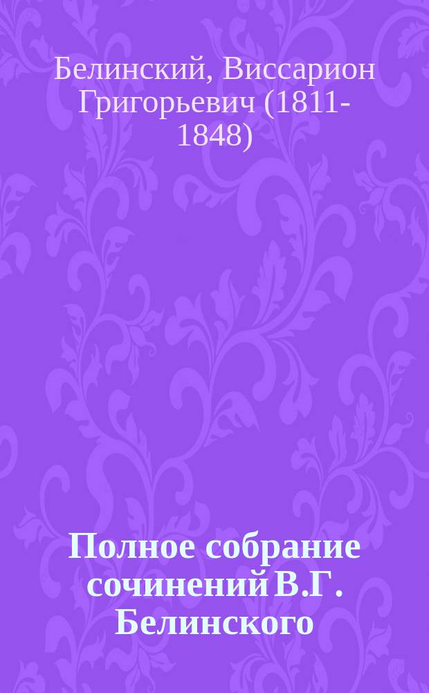 Полное собрание сочинений В.Г. Белинского : С биогр., характеристикой и портр. В.Г. Белинского в различ. эпохи его жизни, под ред. Н.Г. Кажанова