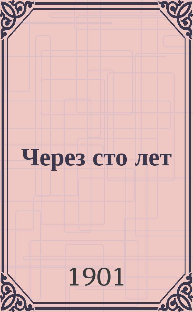 Через сто лет = (Looking backward) : Фантаст. роман Эдуарда Беллами : С прибавл. науч.-предсказательного очерка Ш. Рише "Куда мы идем?" (Dans cent ans) в пер. М.А. Энгельгардта