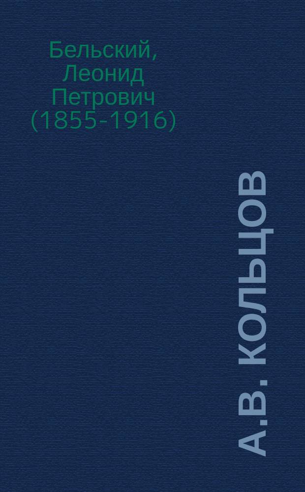 А.В. Кольцов : (Чит. в О-ве любителей рос. словесности при Моск. ун-те) : Очерк Л. Бельского