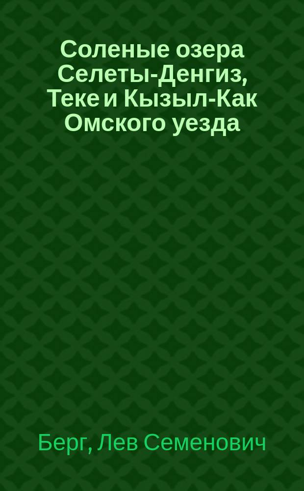 Соленые озера Селеты-Денгиз, Теке и Кызыл-Как Омского уезда : Физ.-геогр. очерк Л. Берга и П. Игнатова