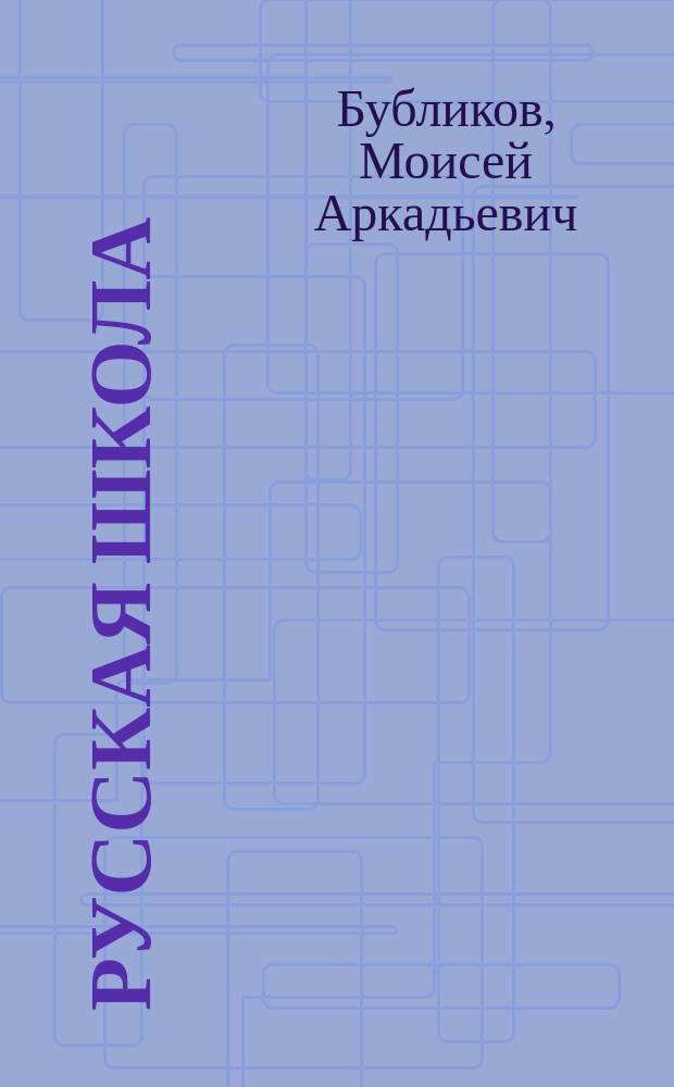 ...Русская школа : Кн. для обучения рус. яз. в тех шк., в которых поступающие не умеют говорить по-русски, с материалом для письм. упражнений и с рис. в тексте : В 3 ч
