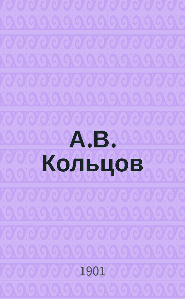 А.В. Кольцов : Биогр. сведения и разбор его стихотворений для учащихся