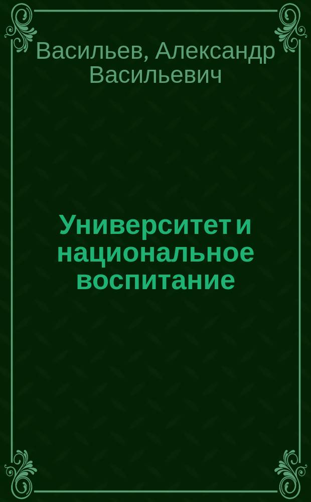 Университет и национальное воспитание : Вступ. сл., произнес. при открытии Пед. о-ва при Имп. Казан. ун-те 9 дек. 1900 г