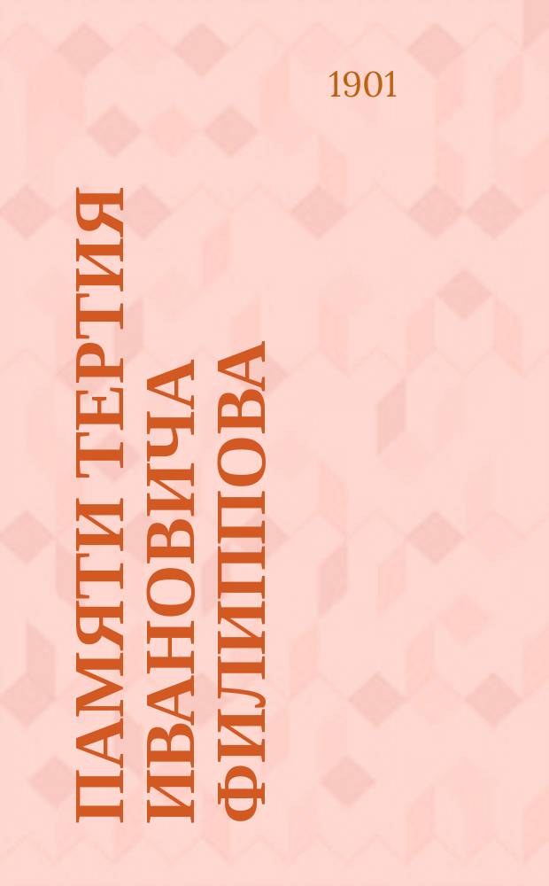 Памяти Тертия Ивановича Филиппова : Чит. 10 февр. 1900 г. в Союзе ревнителей русского слова