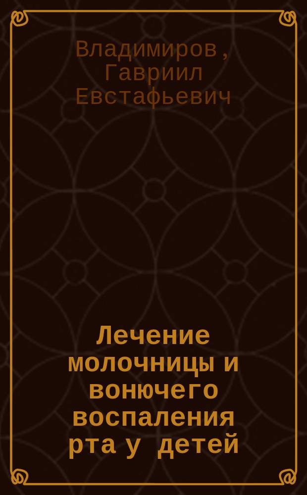 Лечение молочницы и вонючего воспаления рта у детей : Сообщ. в О-ве дет. врачей 10 окт. 1901 г