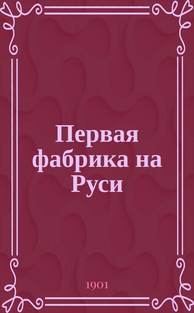... Первая фабрика на Руси : Ист. рассказ из времен царя Иоанна Грозного