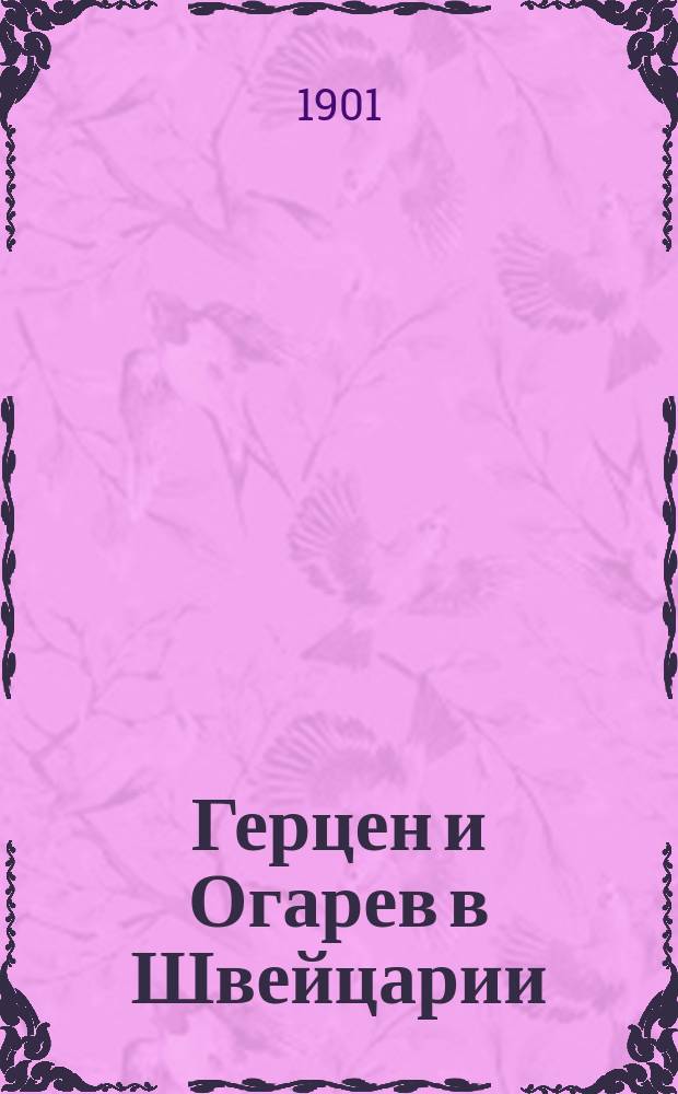 Герцен и Огарев в Швейцарии : Их послед. произведения