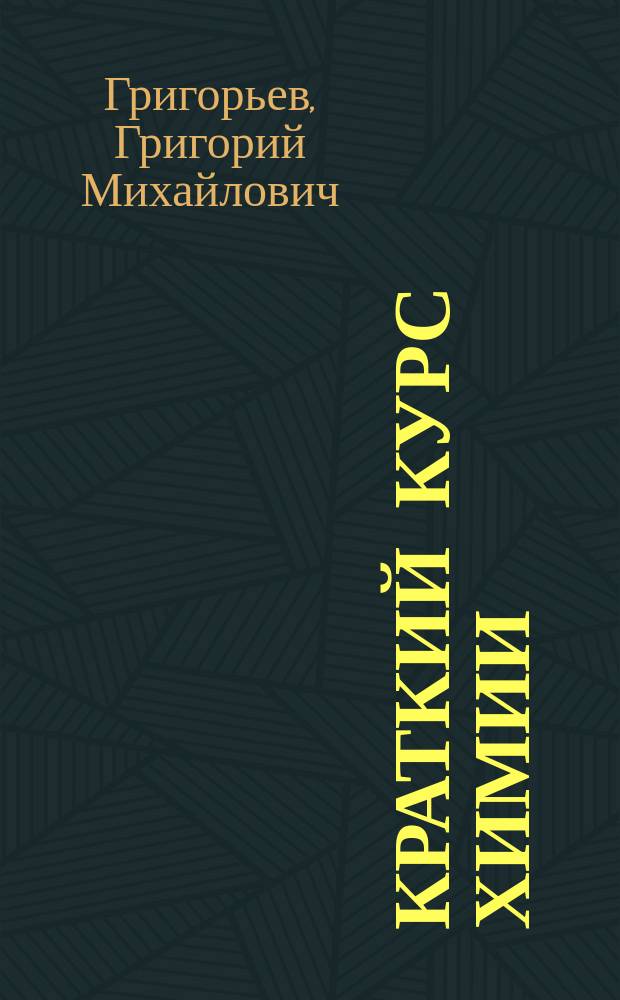 ... Краткий курс химии : Для сред. общеобразоват. шк. и для самообразования : Портр. Дальтона, Лавуазье и Менделеева : 62 ил. в тексте