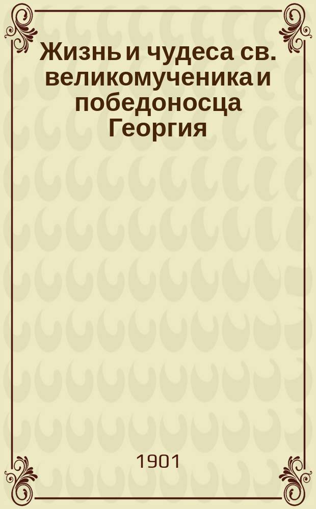 Жизнь и чудеса св. великомученика и победоносца Георгия : (Память 23 апр.) : В прил.: I. Жизнь и мучения св. царицы Александры. II. Очерк почитания св. Георгия в России, в связи с происхождением государственного герба и с учреждением военного ордена св. Георгия