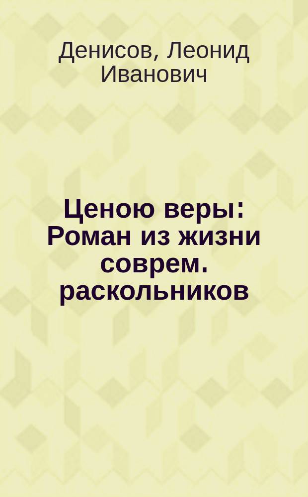 ... Ценою веры : Роман из жизни соврем. раскольников