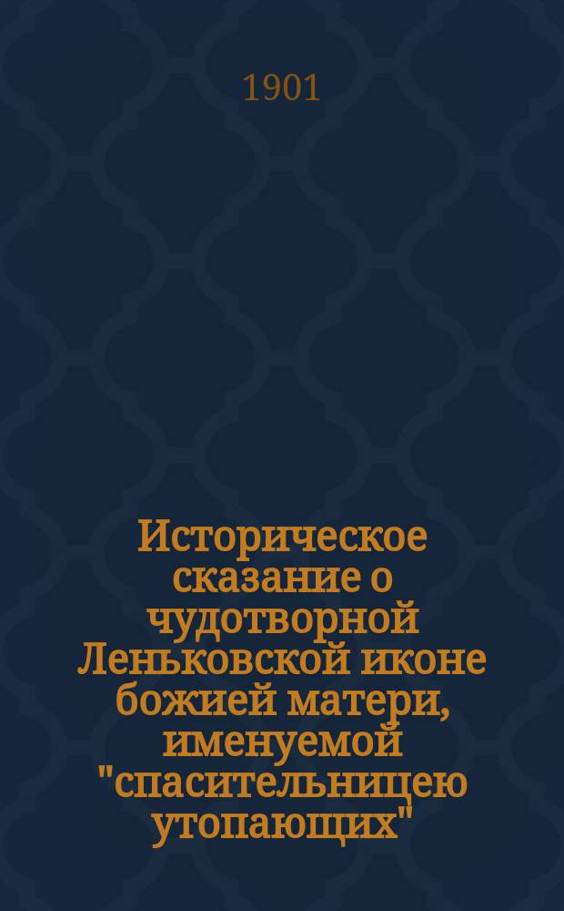 Историческое сказание о чудотворной Леньковской иконе божией матери, именуемой "спасительницею утопающих", находящейся в церкви св. Архистратига Михаила, села Ленькова, Новгородсеверского уезда, Черниговской губернии
