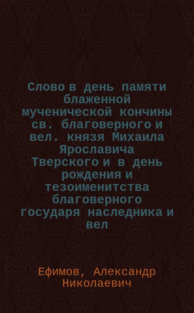 Слово в день памяти блаженной мученической кончины св. благоверного и вел. князя Михаила Ярославича Тверского и в день рождения и тезоименитства благоверного государя наследника и вел. князя Михаила Александровича : О страхе божием