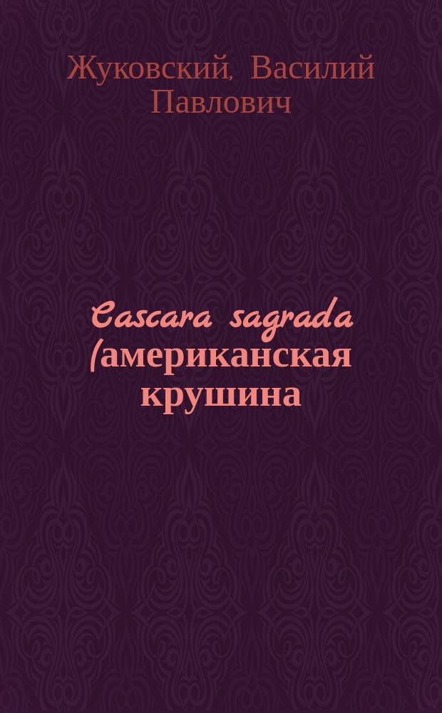 Cascara sagrada (американская крушина) при запорах у детей : Из наблюдений над детьми в С.-Петерб. родовспом. заведении : Чит. зем. врачам : (Курс 1900-1901 г.)