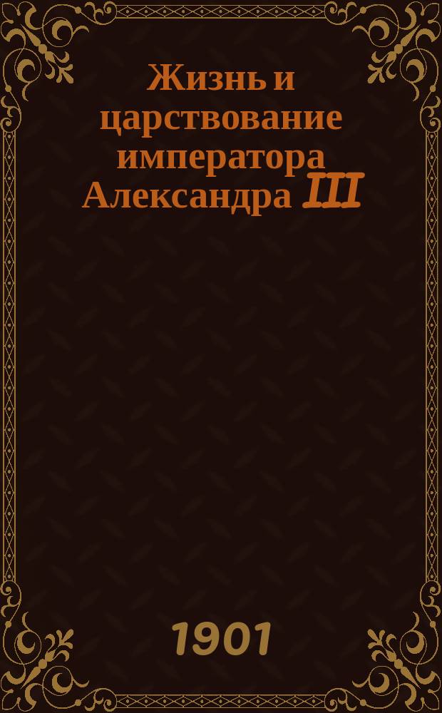 Жизнь и царствование императора Александра III (1881-1894 гг.)