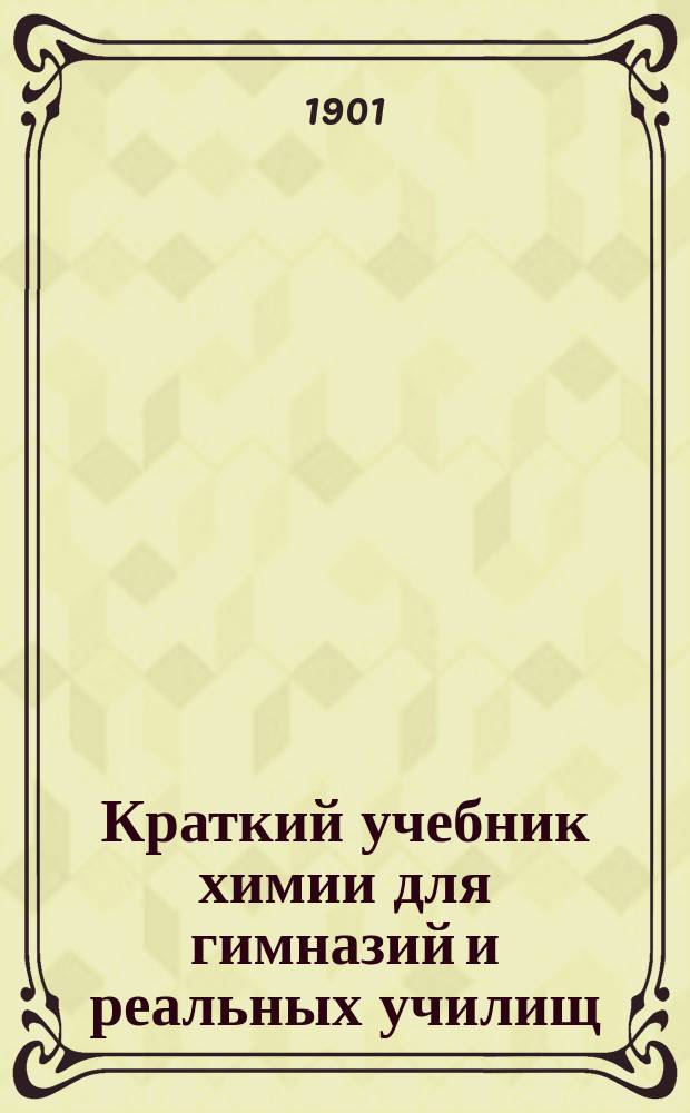 Краткий учебник химии для гимназий и реальных училищ