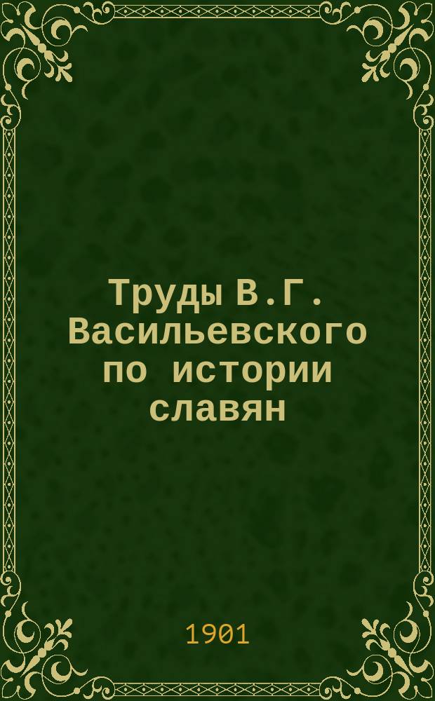 ... Труды В.Г. Васильевского по истории славян