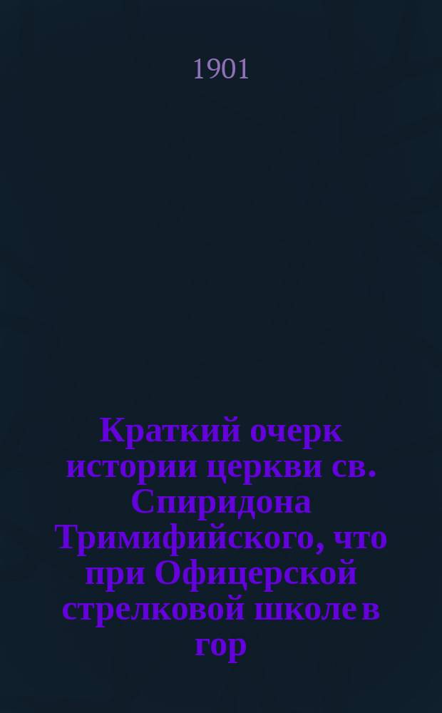 Краткий очерк истории церкви св. Спиридона Тримифийского, что при Офицерской стрелковой школе в гор. Ораниенбауме, с приложением сведений о житии и чудесах св. Спиридона, епископа Тримифийского