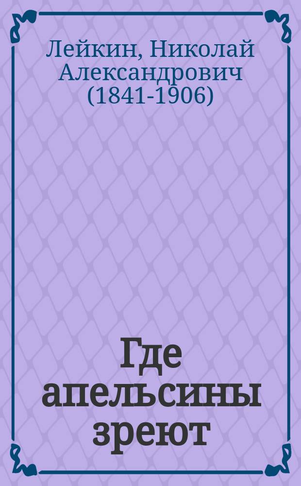 Где апельсины зреют : Юмористич. описание путешествия супругов Николая Ивановича и Глафиры Семеновны Ивановых по Ривьере и Италии