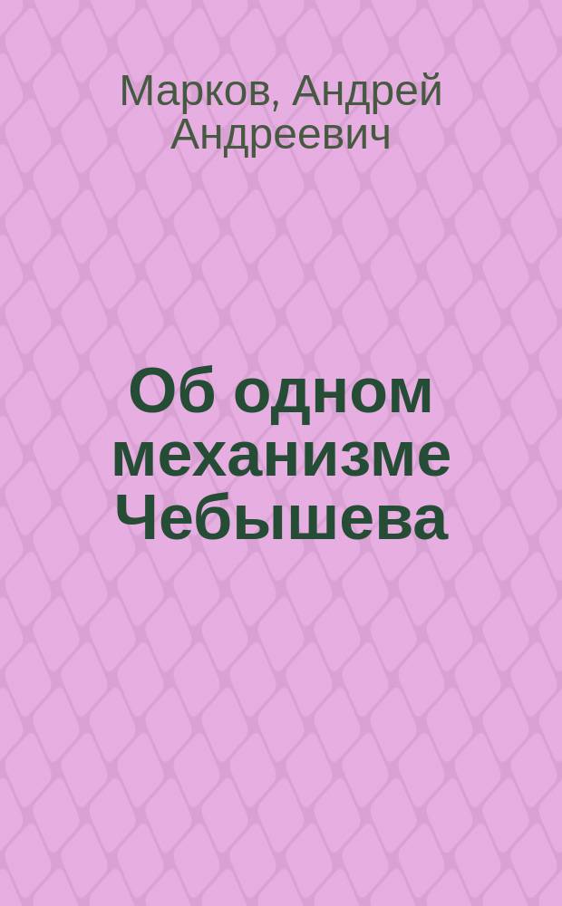 ... Об одном механизме Чебышева : (Доложено в заседании Физ.-мат. отд-ния 17 янв. 1901 г.)