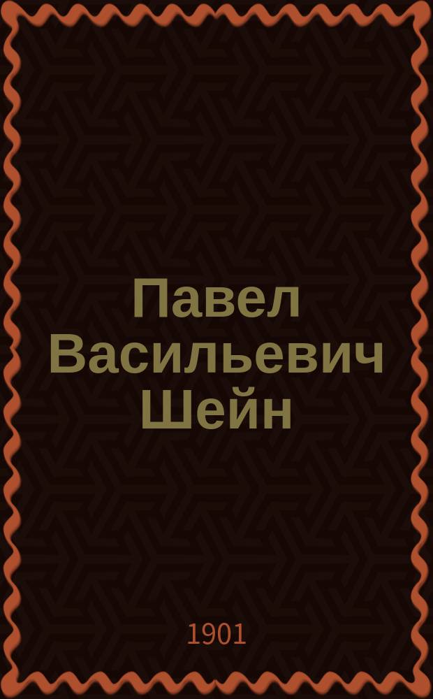 Павел Васильевич Шейн : Биогр. очерк