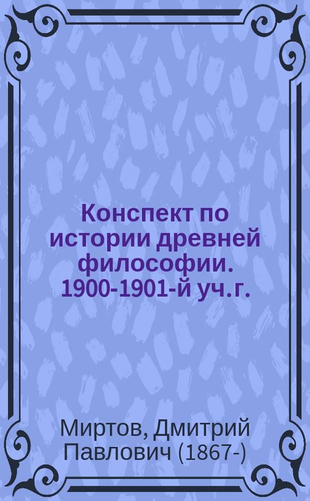 Конспект по истории древней философии. 1900-1901-й уч. г.
