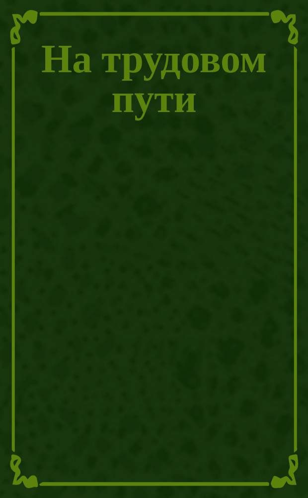 На трудовом пути : Лит.-худож. сб. : К тридцатипятилетию лит.-пед. деятельности Д.И. Тихомирова 1866 13/VIII 1901 : Рассказы, очерки и стихотворения. Муз. пьесы