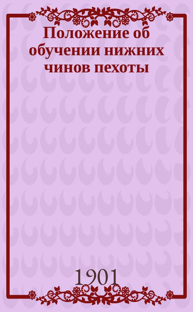Положение об обучении нижних чинов пехоты : проект Высочайше утверждено 29 декабря 1901 г. Отд. 4 : Обучение в учебных командах