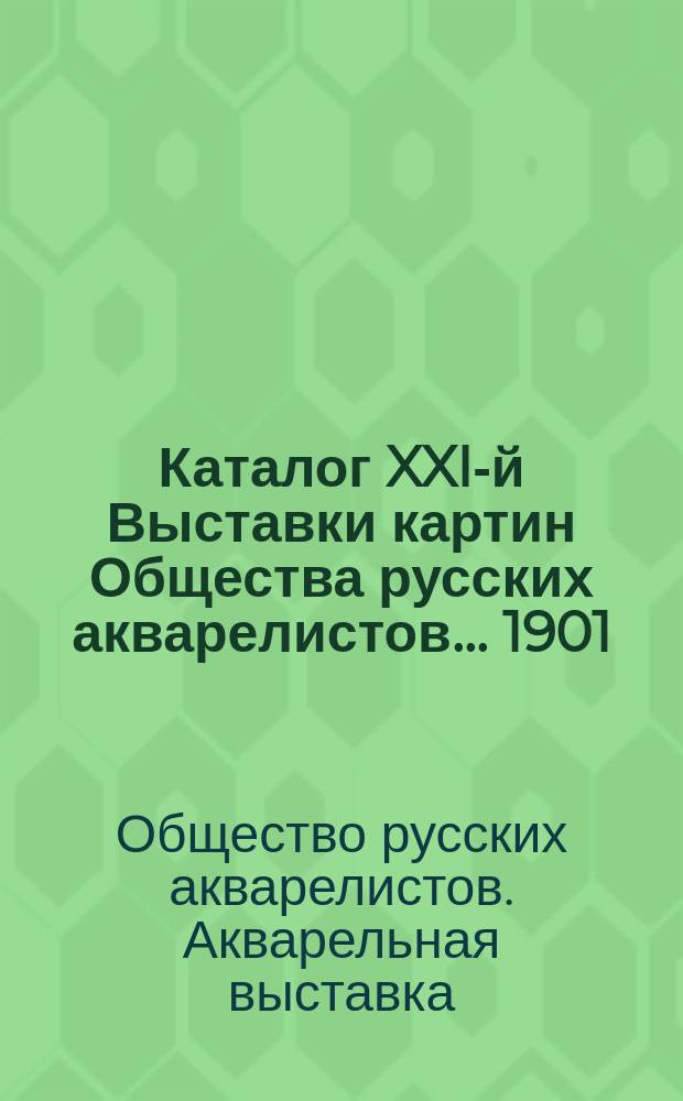 Каталог XXI-й Выставки картин Общества русских акварелистов... 1901
