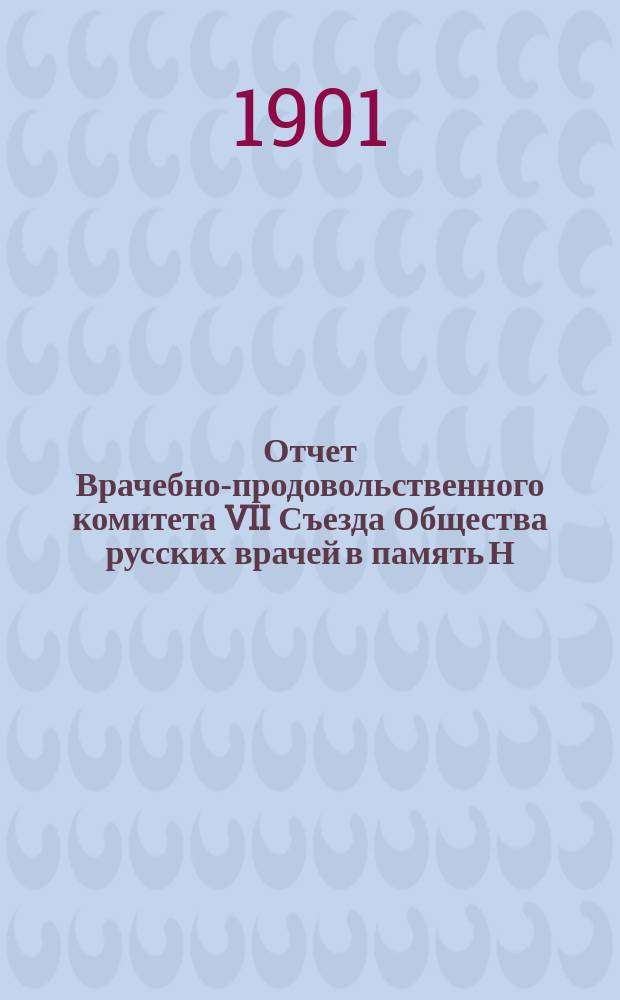Отчет Врачебно-продовольственного комитета VII Съезда Общества русских врачей в память Н.И. Пирогова. 1899-1901 г.