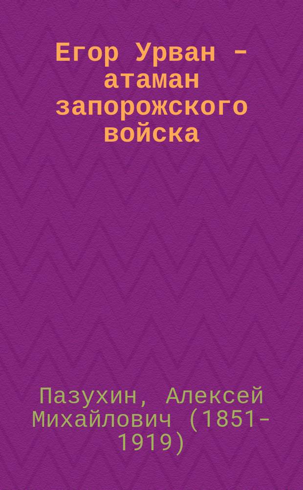 Егор Урван - [атаман запорожского войска] : Ист. повесть А. Пазухина