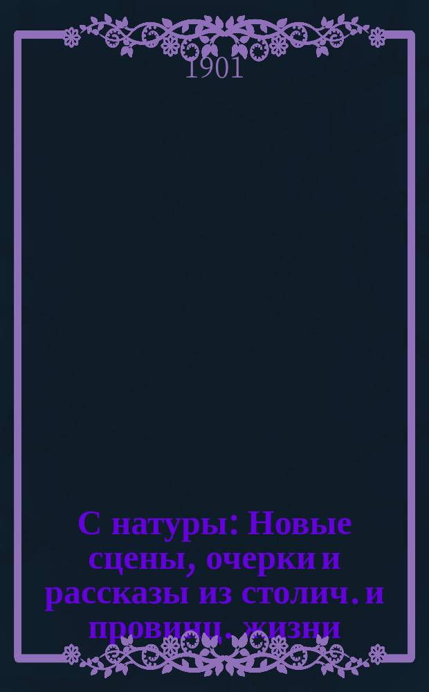 С натуры : Новые сцены, очерки и рассказы из столич. и провинц. жизни