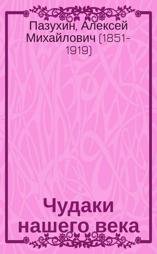 Чудаки нашего века : Рассказы, сценки, очерки и картинки А. Пазухина