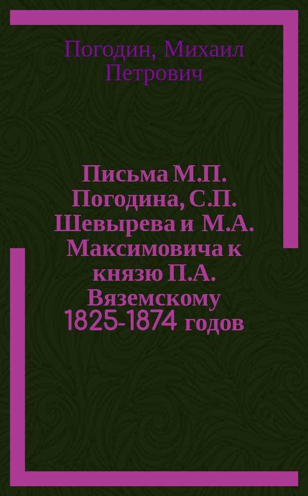 Письма М.П. Погодина, С.П. Шевырева и М.А. Максимовича к князю П.А. Вяземскому 1825-1874 годов (из Остафьевского архива)