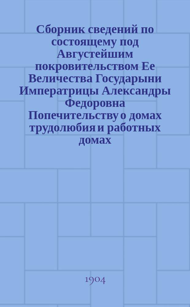 Сборник сведений по состоящему под Августейшим покровительством Ее Величества Государыни Императрицы Александры Федоровна Попечительству о домах трудолюбия и работных домах. Вып. 9 : Отчет по оказанию трудовой помощи пострадавшим от неурожая в Сибири. 1902 г.